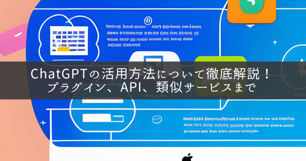 アイキャッチ ChatGPTの活用方法について徹底解説！ プラグイン、API、類似サービスまで