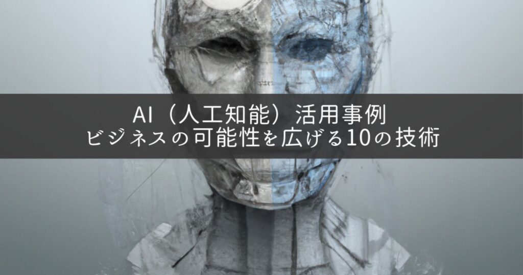 AI（人工知能）活用事例 - ビジネスの可能性を広げる10の技術