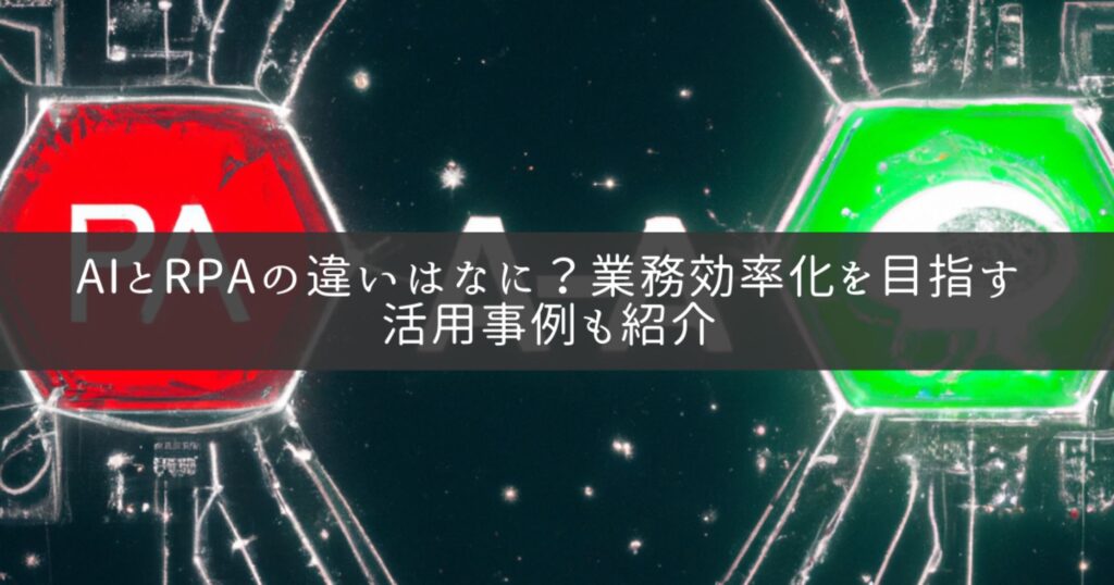 AIとRPAの違いはなに？業務効率化を目指す活用事例も紹介