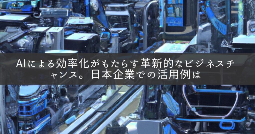 AIによる効率化がもたらす革新的なビジネスチャンス。日本企業での活用例は