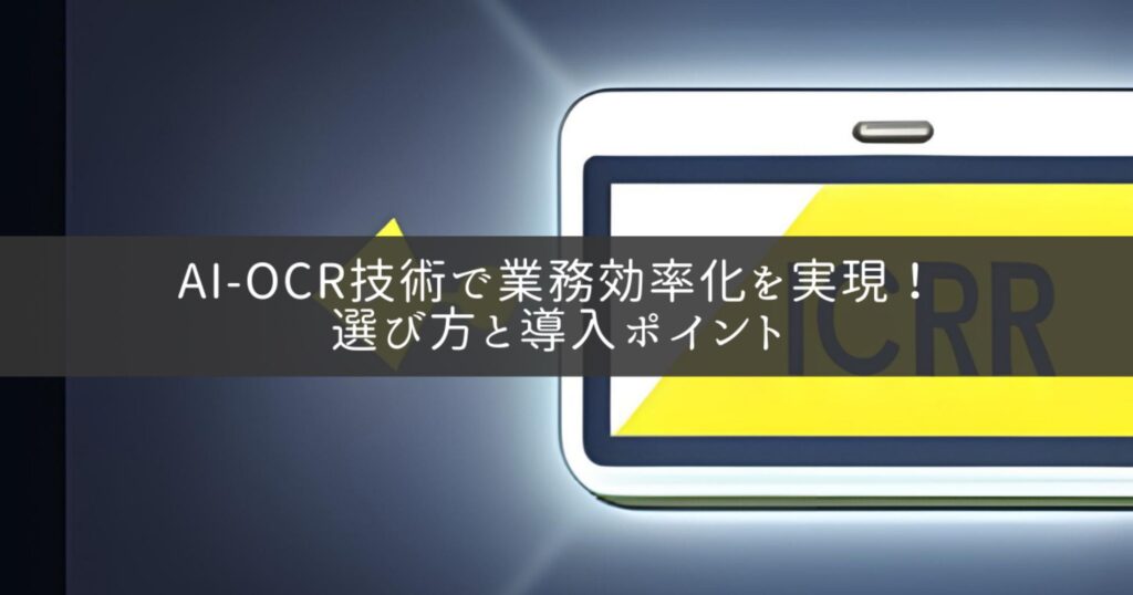 AI-OCR技術で業務効率化を実現！選び方と導入ポイント