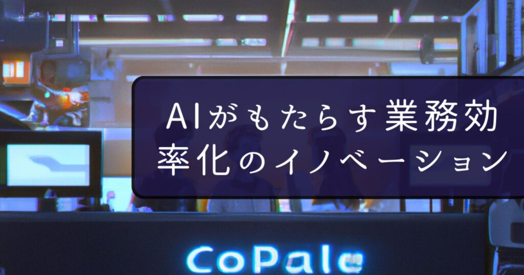 AIがもたらす業務効率化のイノベーション